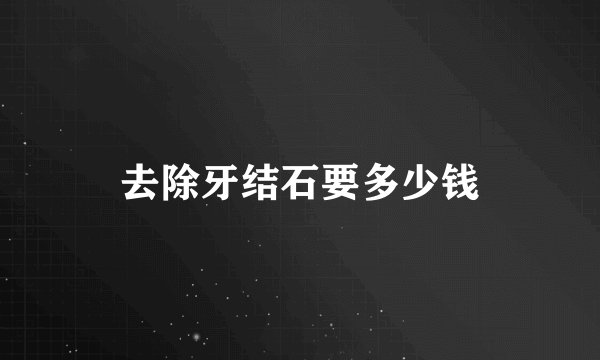 去除牙结石要多少钱