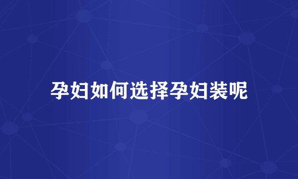 孕妇如何选择孕妇装呢