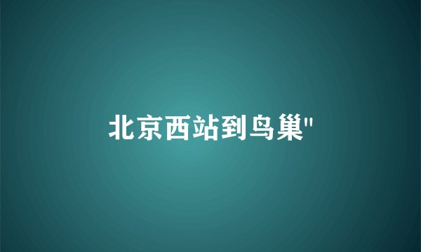 北京西站到鸟巢
