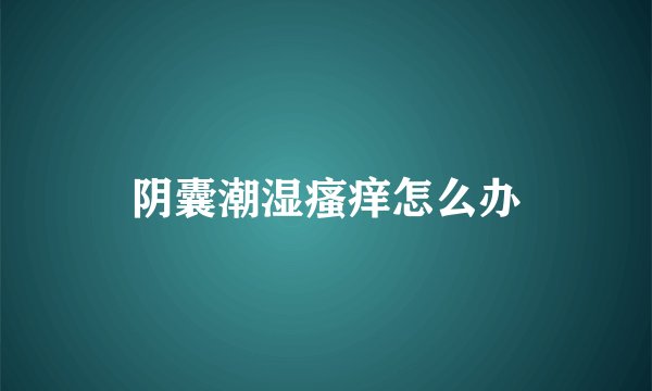 阴囊潮湿瘙痒怎么办