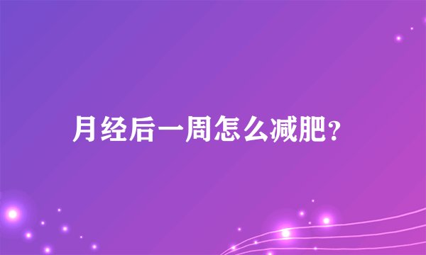 月经后一周怎么减肥？
