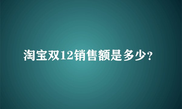 淘宝双12销售额是多少?