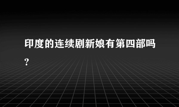印度的连续剧新娘有第四部吗？