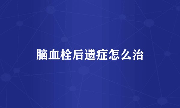 脑血栓后遗症怎么治
