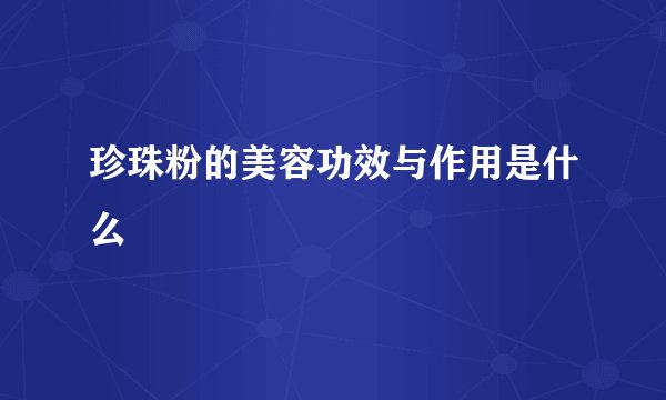 珍珠粉的美容功效与作用是什么