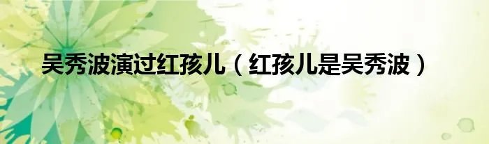 吴秀波演过红孩儿（红孩儿是吴秀波）