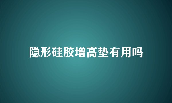隐形硅胶增高垫有用吗