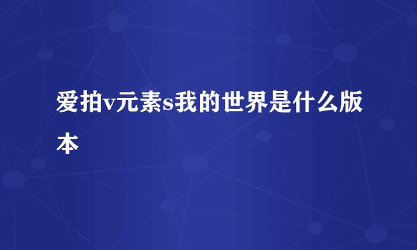 爱拍v元素s我的世界是什么版本