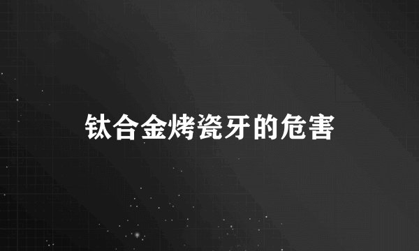 钛合金烤瓷牙的危害