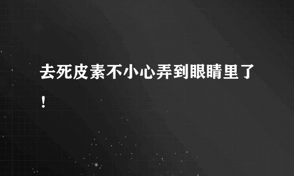 去死皮素不小心弄到眼睛里了！