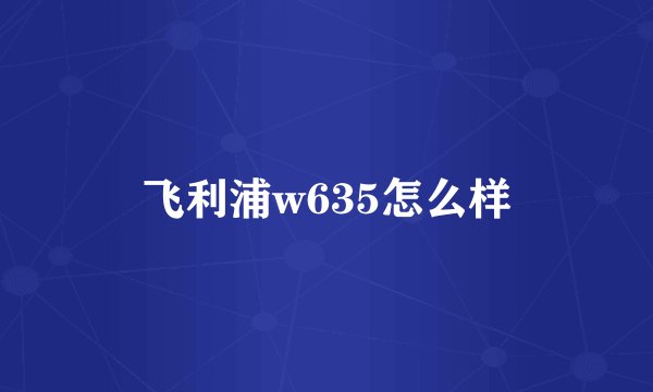 飞利浦w635怎么样