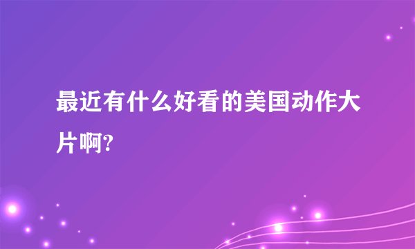 最近有什么好看的美国动作大片啊?