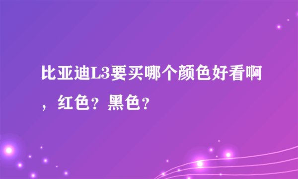比亚迪L3要买哪个颜色好看啊，红色？黑色？