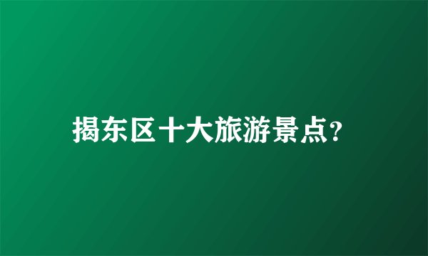 揭东区十大旅游景点？