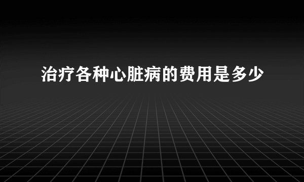 治疗各种心脏病的费用是多少