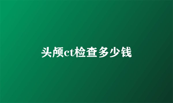 头颅ct检查多少钱