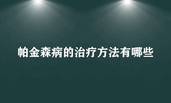 帕金森病的治疗方法有哪些