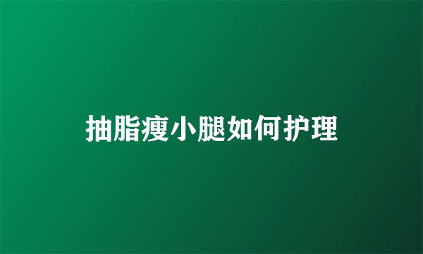 抽脂瘦小腿如何护理