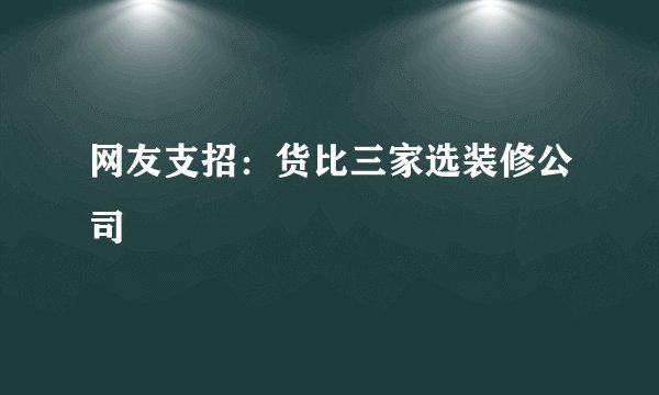 网友支招：货比三家选装修公司
