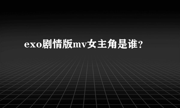 exo剧情版mv女主角是谁？