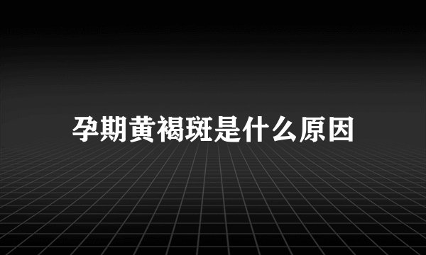 孕期黄褐斑是什么原因