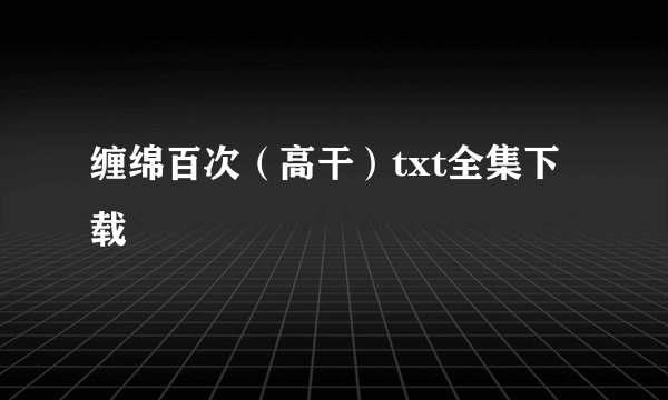 缠绵百次(高干)txt全集下载
