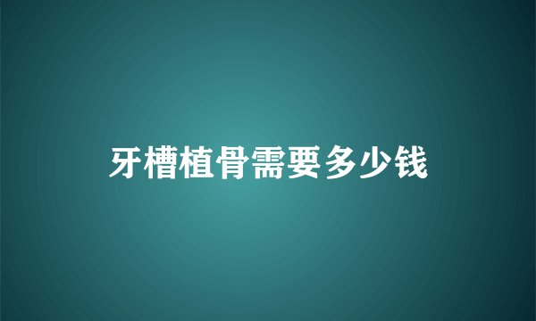 牙槽植骨需要多少钱