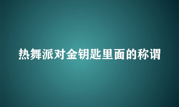 热舞派对金钥匙里面的称谓