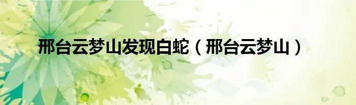 邢台云梦山发现白蛇（邢台云梦山）