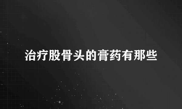 治疗股骨头的膏药有那些