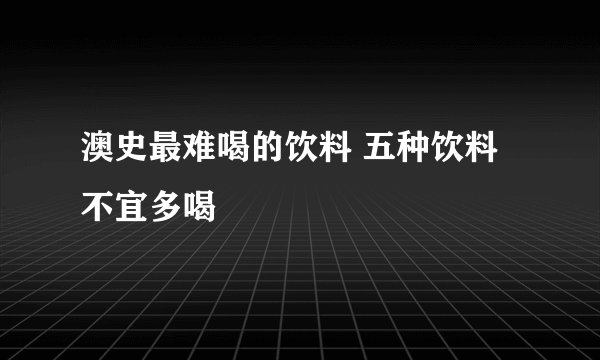 澳史最难喝的饮料 五种饮料不宜多喝