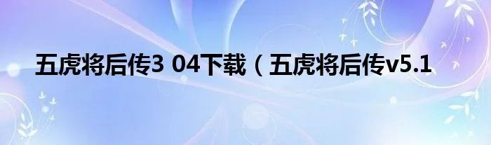 五虎将后传3 04下载（五虎将后传v5.1