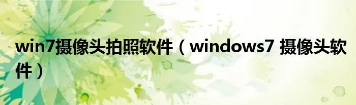 win7摄像头拍照软件(windows7 摄像头软件)