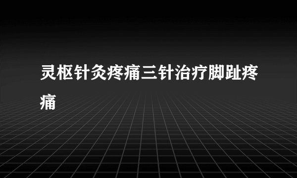 灵枢针灸疼痛三针治疗脚趾疼痛