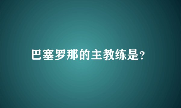 巴塞罗那的主教练是?