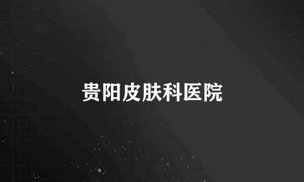 贵阳皮肤科医院