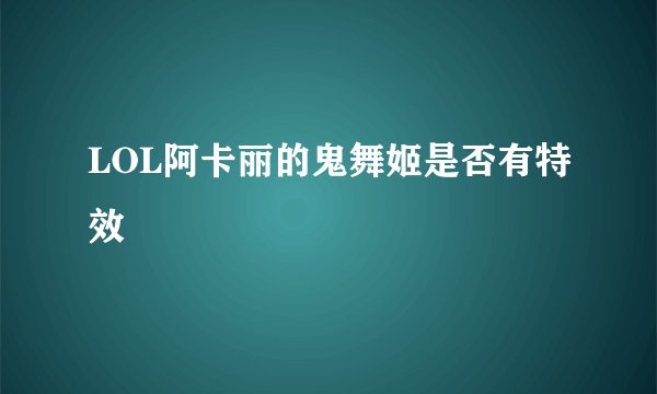 LOL阿卡丽的鬼舞姬是否有特效