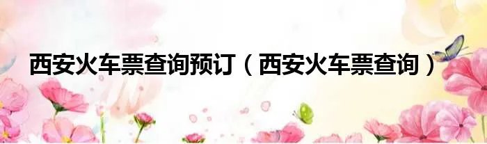 西安火车票查询预订（西安火车票查询）
