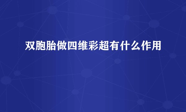 双胞胎做四维彩超有什么作用