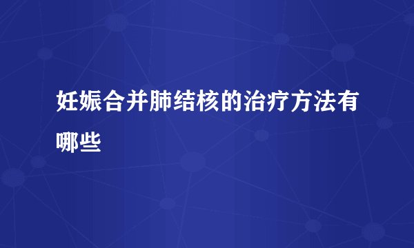 妊娠合并肺结核的治疗方法有哪些