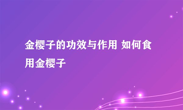 金樱子的功效与作用 如何食用金樱子