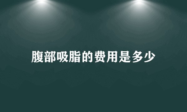 腹部吸脂的费用是多少