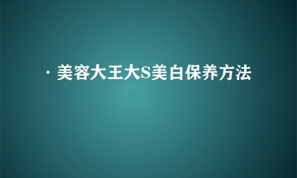 ·美容大王大S美白保养方法