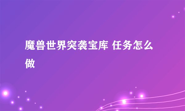 魔兽世界突袭宝库 任务怎么做