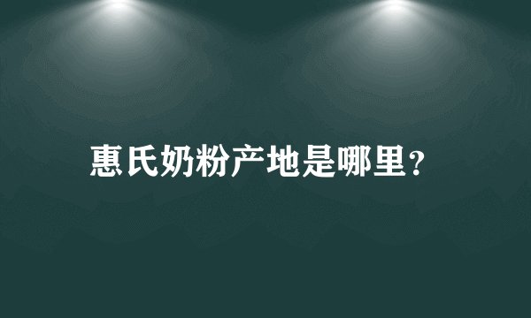 惠氏奶粉产地是哪里？