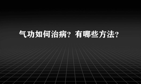气功如何治病？有哪些方法？