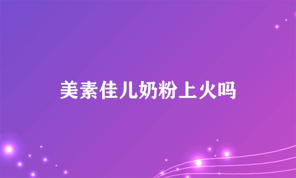 美素佳儿奶粉上火吗