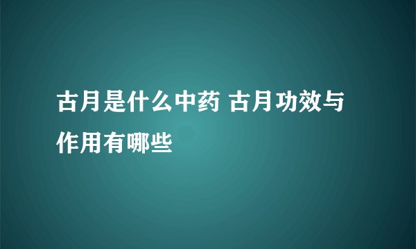 古月是什么中药 古月功效与作用有哪些