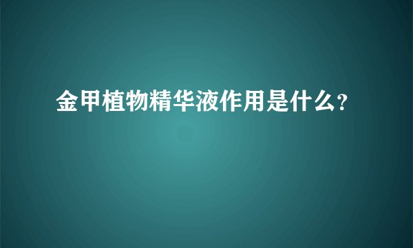 金甲植物精华液作用是什么？