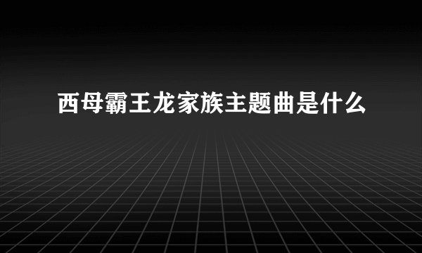 西母霸王龙家族主题曲是什么